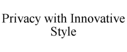 PRIVACY WITH INNOVATIVE STYLE trademark
