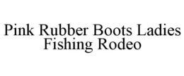 PINK RUBBER BOOTS LADIES FISHING RODEO trademark