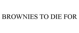 BROWNIES TO DIE FOR trademark