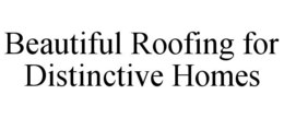 BEAUTIFUL ROOFING FOR DISTINCTIVE HOMES trademark