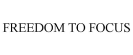 FREEDOM TO FOCUS trademark