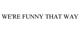 WE'RE FUNNY THAT WAY trademark