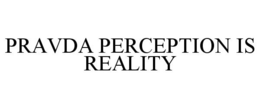 PRAVDA PERCEPTION IS REALITY trademark