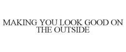 MAKING YOU LOOK GOOD ON THE OUTSIDE trademark