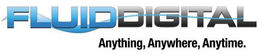 FLUIDDIGITAL ANYTHING, ANYWHERE, ANYTIME. trademark
