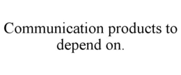COMMUNICATION PRODUCTS TO DEPEND ON. trademark
