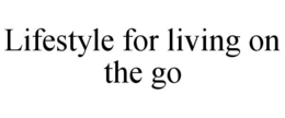 LIFESTYLE FOR LIVING ON THE GO trademark