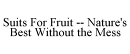 SUITS FOR FRUIT -- NATURE'S BEST WITHOUT THE MESS trademark