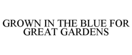 GROWN IN THE BLUE FOR GREAT GARDENS trademark