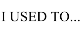 I USED TO... trademark
