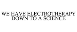 WE HAVE ELECTROTHERAPY DOWN TO A SCIENCE trademark