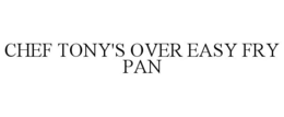 CHEF TONY'S OVER EASY FRY PAN trademark