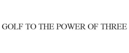 GOLF TO THE POWER OF THREE trademark