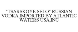 "TSARSKOYE SELO" RUSSIAN VODKA IMPORTED BY ATLANTIC WATERS USA,INC trademark