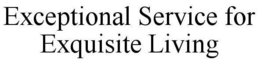 EXCEPTIONAL SERVICE FOR EXQUISITE LIVING trademark