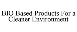 BIO BASED PRODUCTS FOR A CLEANER ENVIRONMENT trademark