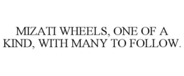 MIZATI WHEELS, ONE OF A KIND, WITH MANY TO FOLLOW. trademark