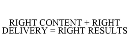 RIGHT CONTENT + RIGHT DELIVERY = RIGHT RESULTS trademark