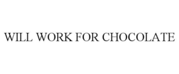 WILL WORK FOR CHOCOLATE trademark