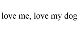 LOVE ME, LOVE MY DOG trademark