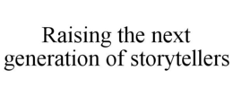 RAISING THE NEXT GENERATION OF STORYTELLERS trademark