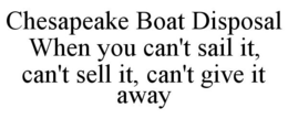 CHESAPEAKE BOAT DISPOSAL WHEN YOU CAN'T SAIL IT, CAN'T SELL IT, CAN'T GIVE IT AWAY trademark