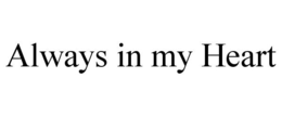 ALWAYS IN MY HEART trademark