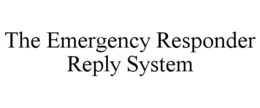 THE EMERGENCY RESPONDER REPLY SYSTEM trademark