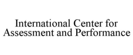 INTERNATIONAL CENTER FOR ASSESSMENT AND PERFORMANCE trademark