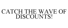 CATCH THE WAVE OF DISCOUNTS! trademark