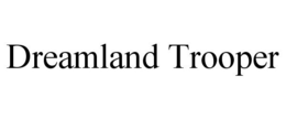 DREAMLAND TROOPER trademark