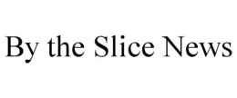 BY THE SLICE NEWS trademark
