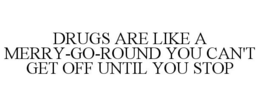 DRUGS ARE LIKE A MERRY-GO-ROUND YOU CAN'T GET OFF UNTIL YOU STOP trademark