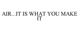 AIR...IT IS WHAT YOU MAKE IT trademark