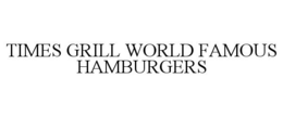 TIMES GRILL WORLD FAMOUS HAMBURGERS trademark