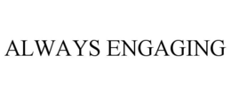 ALWAYS ENGAGING trademark