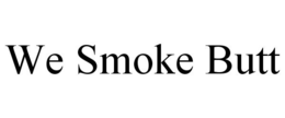 WE SMOKE BUTT trademark