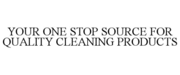 YOUR ONE STOP SOURCE FOR QUALITY CLEANING PRODUCTS trademark