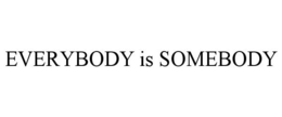 EVERYBODY IS SOMEBODY trademark