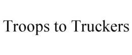 TROOPS TO TRUCKERS trademark