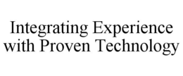 INTEGRATING EXPERIENCE WITH PROVEN TECHNOLOGY trademark