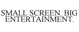 SMALL SCREEN. BIG ENTERTAINMENT. trademark
