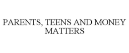 PARENTS, TEENS AND MONEY MATTERS trademark