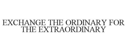 EXCHANGE THE ORDINARY FOR THE EXTRAORDINARY trademark