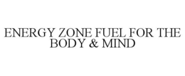 ENERGY ZONE FUEL FOR THE BODY & MIND trademark