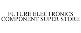 FUTURE ELECTRONICS COMPONENT SUPER STORE trademark