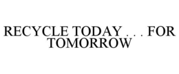 RECYCLE TODAY . . . FOR TOMORROW trademark