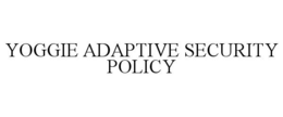 YOGGIE ADAPTIVE SECURITY POLICY trademark