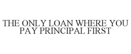 THE ONLY LOAN WHERE YOU PAY PRINCIPAL FIRST trademark