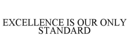 EXCELLENCE IS OUR ONLY STANDARD trademark